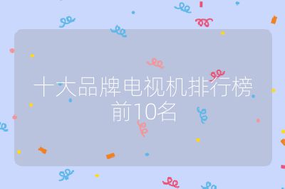 十大品牌电视机排行榜前10名