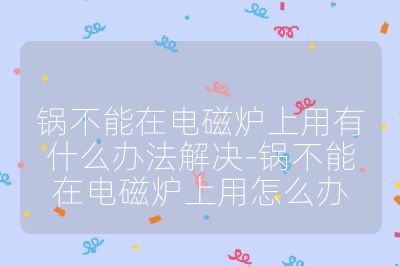 锅不能在电磁炉上用有什么办法解决-锅不能在电磁炉上用怎么办