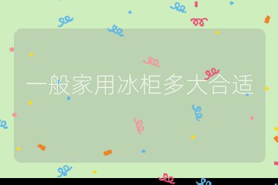 一般家用冰柜多大合适