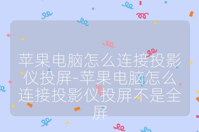 苹果电脑怎么连接投影仪投屏-苹果电脑怎么连接投影仪投屏不是全屏