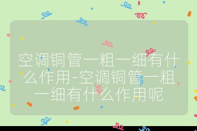 空调铜管一粗一细有什么作用-空调铜管一粗一细有什么作用呢