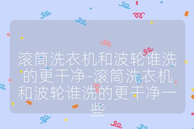 滚筒洗衣机和波轮谁洗的更干净-滚筒洗衣机和波轮谁洗的更干净一些