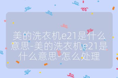 美的洗衣机e21是什么意思-美的洗衣机e21是什么意思-怎么处理