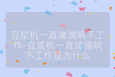 豆浆机一直滴滴响不工作-豆浆机一直滴滴响不工作是为什么