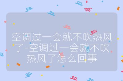 空调过一会就不吹热风了-空调过一会就不吹热风了怎么回事