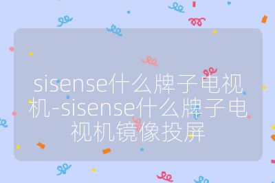 sisense什么牌子电视机-sisense什么牌子电视机镜像投屏