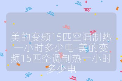 美的变频15匹空调制热一小时多少电-美的变频15匹空调制热一小时多少电