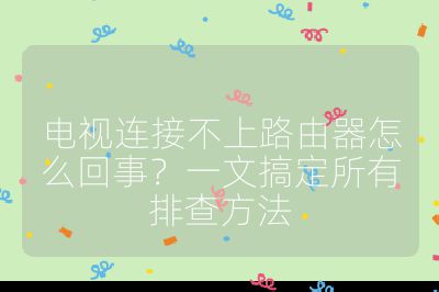 电视连接不上路由器怎么回事?一文搞定所有排查方法