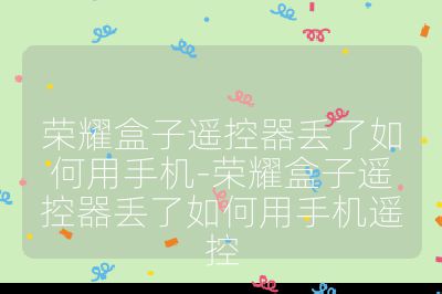 荣耀盒子遥控器丢了如何用手机-荣耀盒子遥控器丢了如何用手机遥控