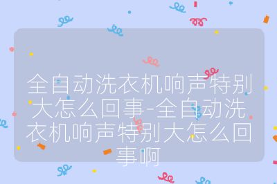 全自动洗衣机响声特别大怎么回事-全自动洗衣机响声特别大怎么回事啊