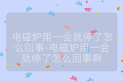 电磁炉用一会就停了怎么回事-电磁炉用一会就停了怎么回事啊