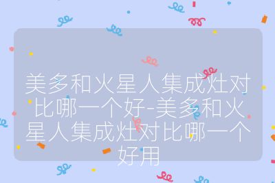 美多和火星人集成灶对比哪一个好-美多和火星人集成灶对比哪一个好用