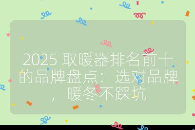 2025 取暖器排名前十的品牌盘点：选对品牌，暖冬不踩坑