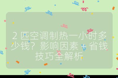 2 匹空调制热一小时多少钱？影响因素 + 省钱技巧全解析