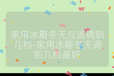 家用冰箱冬天应该调到几档-家用冰箱冬天调到几档最好