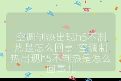 空调制热出现h5不制热是怎么回事-空调制热出现h5不制热是怎么回事儿
