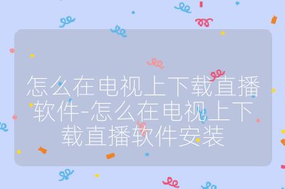 怎么在电视上下载直播软件-怎么在电视上下载直播软件安装