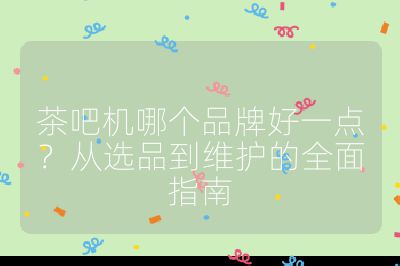 茶吧机哪个品牌好一点？从选品到维护的全面指南
