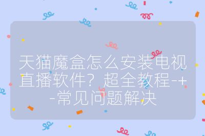 天猫魔盒怎么安装电视直播软件?超全教程-+-常见问题解决