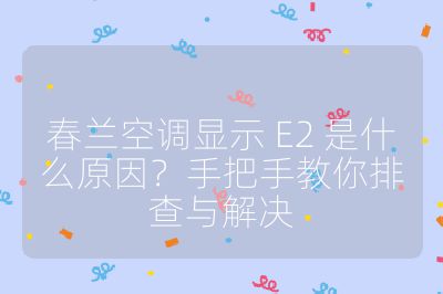 春兰空调显示 E2 是什么原因？手把手教你排查与解决