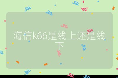 海信k66是线上还是线下
