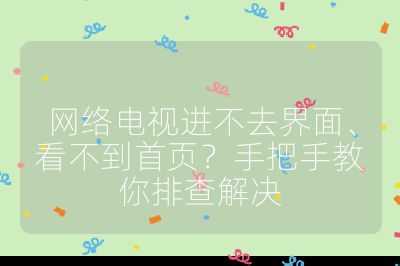 网络电视进不去界面、看不到首页?手把手教你排查解决