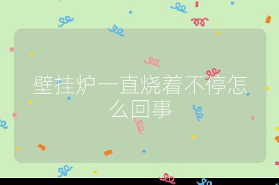 壁挂炉一直烧着不停怎么回事