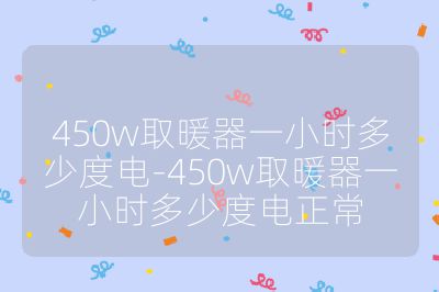 450w取暖器一小时多少度电-450w取暖器一小时多少度电正常