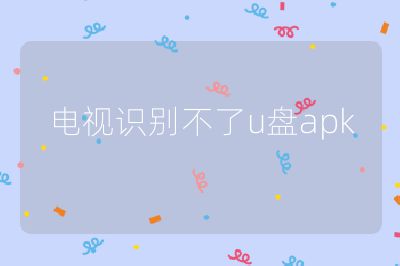 电视识别不了u盘apk