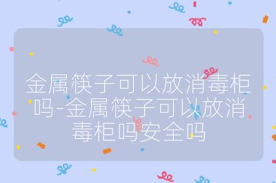 金属筷子可以放消毒柜吗-金属筷子可以放消毒柜吗安全吗