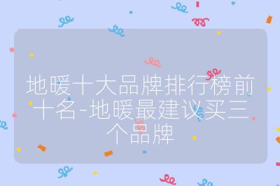 地暖十大品牌排行榜前十名-地暖最建议买三个品牌