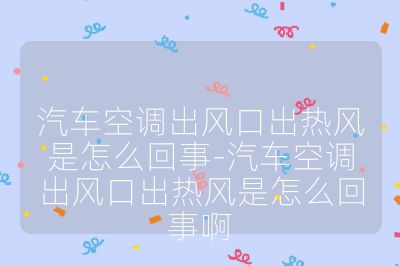 汽车空调出风口出热风是怎么回事-汽车空调出风口出热风是怎么回事啊