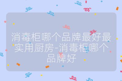 消毒柜哪个品牌最好最实用厨房-消毒柜哪个品牌好