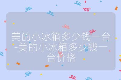 美的小冰箱多少钱一台-美的小冰箱多少钱一台价格