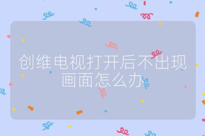 创维电视打开后不出现画面怎么办