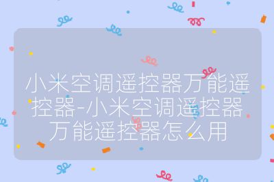 小米空调遥控器万能遥控器-小米空调遥控器万能遥控器怎么用