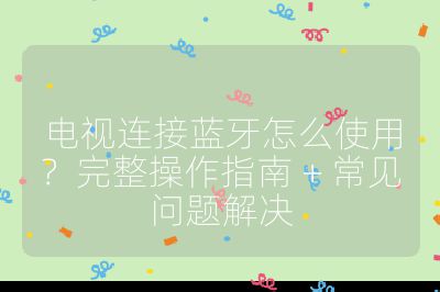 电视连接蓝牙怎么使用？完整操作指南 + 常见问题解决