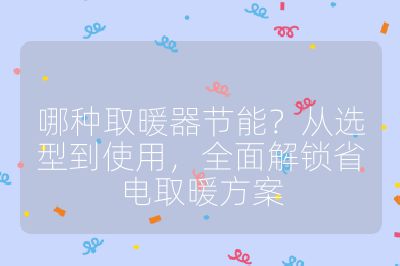 哪种取暖器节能?从选型到使用,全面解锁省电取暖方案