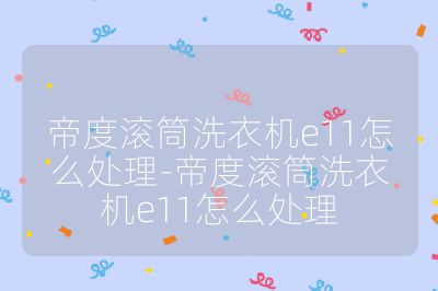 帝度滚筒洗衣机e11怎么处理-帝度滚筒洗衣机e11怎么处理