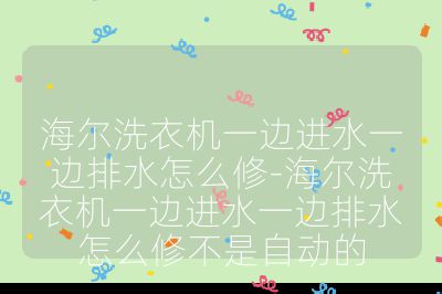 海尔洗衣机一边进水一边排水怎么修-海尔洗衣机一边进水一边排水怎么修不是自动的