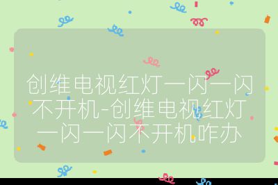 创维电视红灯一闪一闪不开机-创维电视红灯一闪一闪不开机咋办