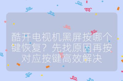 酷开电视机黑屏按哪个键恢复？先找原因再按对应按键高效解决