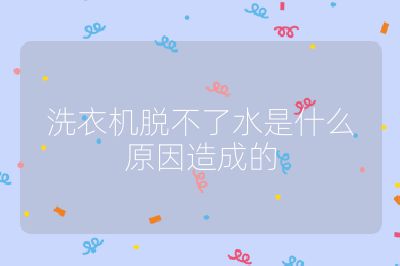 洗衣机脱不了水是什么原因造成的