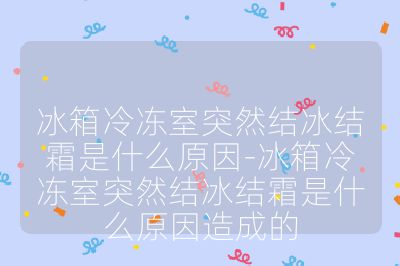冰箱冷冻室突然结冰结霜是什么原因-冰箱冷冻室突然结冰结霜是什么原因造成的