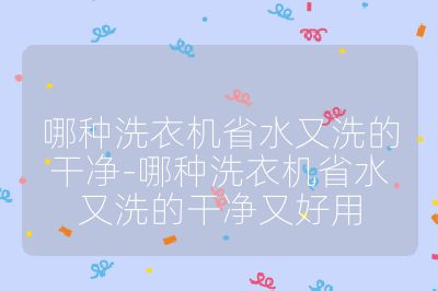哪种洗衣机省水又洗的干净-哪种洗衣机省水又洗的干净又好用