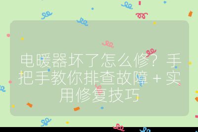 电暖器坏了怎么修？手把手教你排查故障 + 实用修复技巧