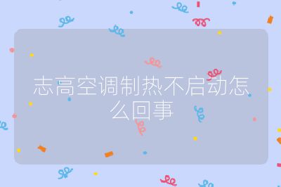 志高空调制热不启动怎么回事