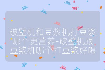 破壁机和豆浆机打豆浆哪个更营养-破壁机跟豆浆机哪个打豆浆好喝