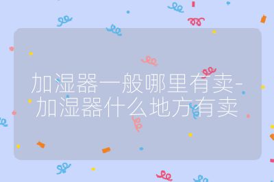 加湿器一般哪里有卖-加湿器什么地方有卖