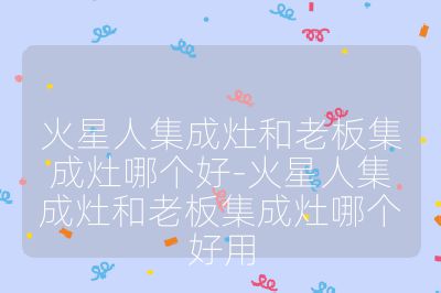 火星人集成灶和老板集成灶哪个好-火星人集成灶和老板集成灶哪个好用